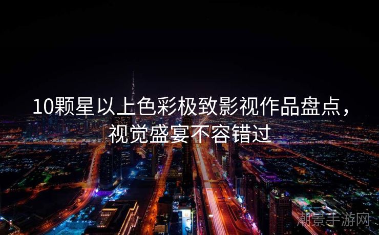 10颗星以上色彩极致影视作品盘点，视觉盛宴不容错过