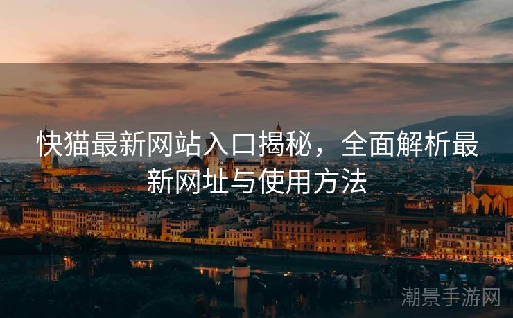 快猫最新网站入口揭秘，全面解析最新网址与使用方法