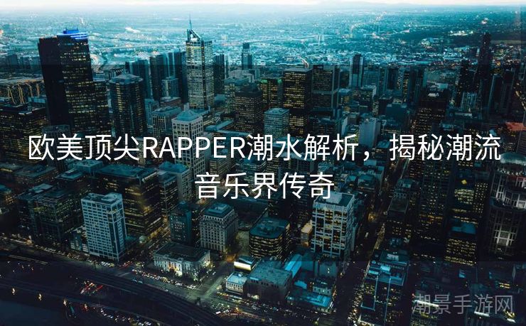 欧美顶尖RAPPER潮水解析，揭秘潮流音乐界传奇