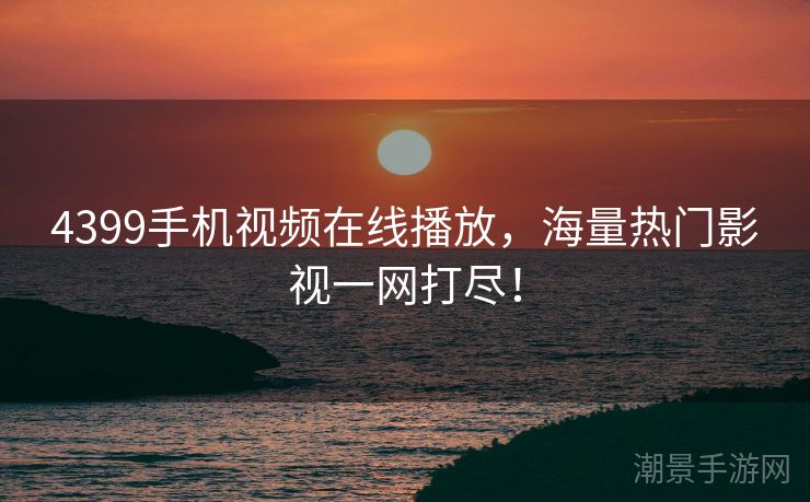 4399手机视频在线播放，海量热门影视一网打尽！