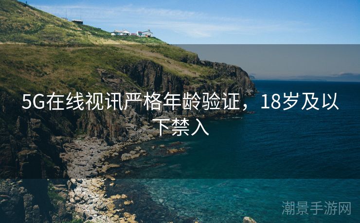 5G在线视讯严格年龄验证，18岁及以下禁入
