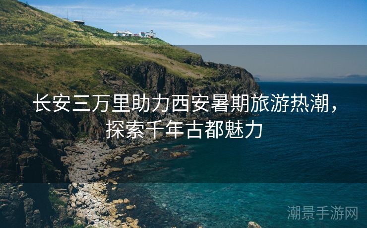 长安三万里助力西安暑期旅游热潮，探索千年古都魅力