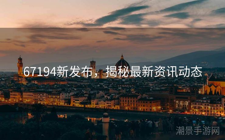 67194新发布，揭秘最新资讯动态