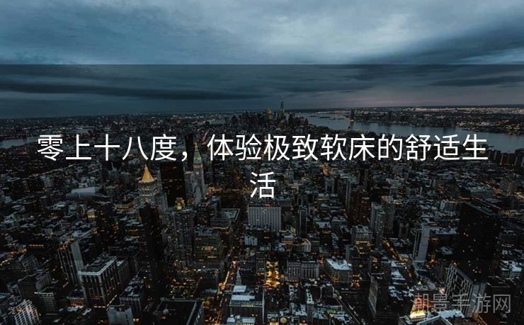 零上十八度，体验极致软床的舒适生活