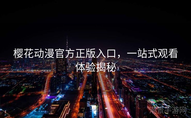 樱花动漫官方正版入口，一站式观看体验揭秘