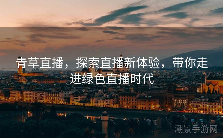 青草直播,探索直播新体验,带你走进绿色直播时代 青草直播,探索直播新体验,带你走进绿色直播时代