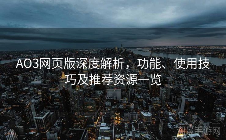 AO3网页版深度解析，功能、使用技巧及推荐资源一览