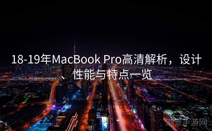 18-19年MacBook Pro高清解析，设计、性能与特点一览