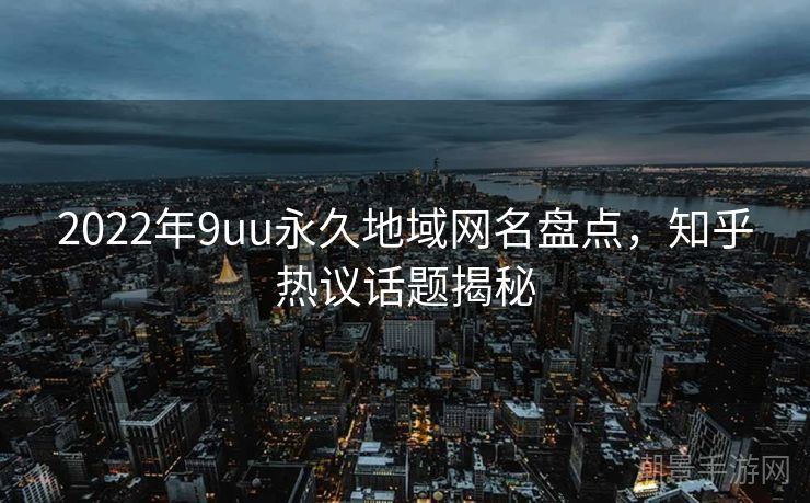 2022年9uu永久地域网名盘点，知乎热议话题揭秘