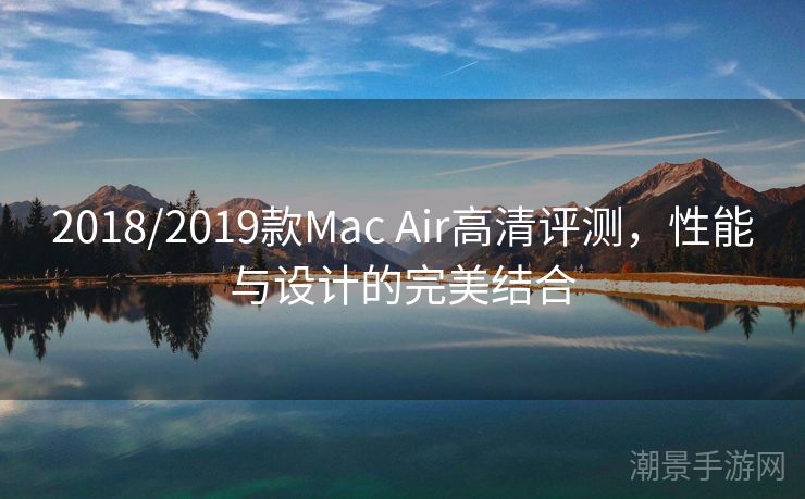 2018/2019款Mac Air高清评测，性能与设计的完美结合