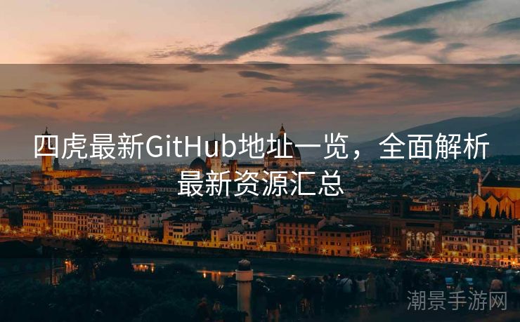四虎最新GitHub地址一览,全面解析最新资源汇总 四虎最新GitHub地址一览,全面解析最新资源汇总