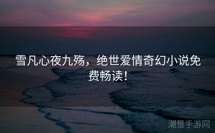 雪凡心夜九殇，绝世爱情奇幻小说免费畅读！