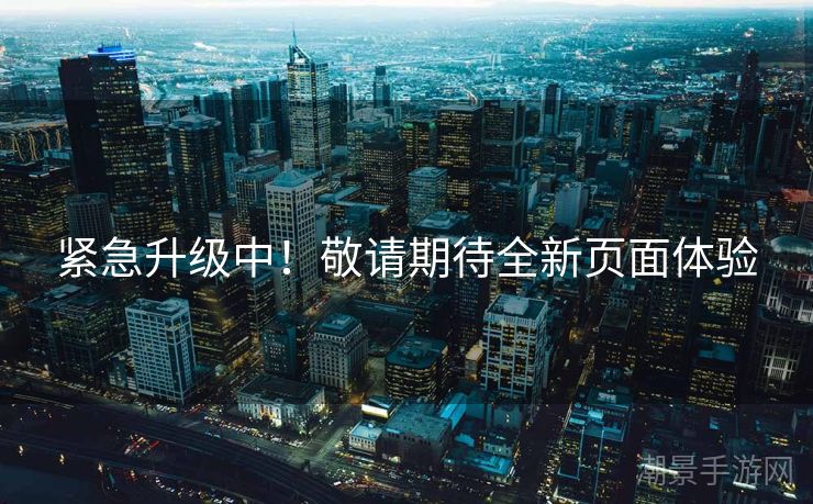紧急升级中！敬请期待全新页面体验