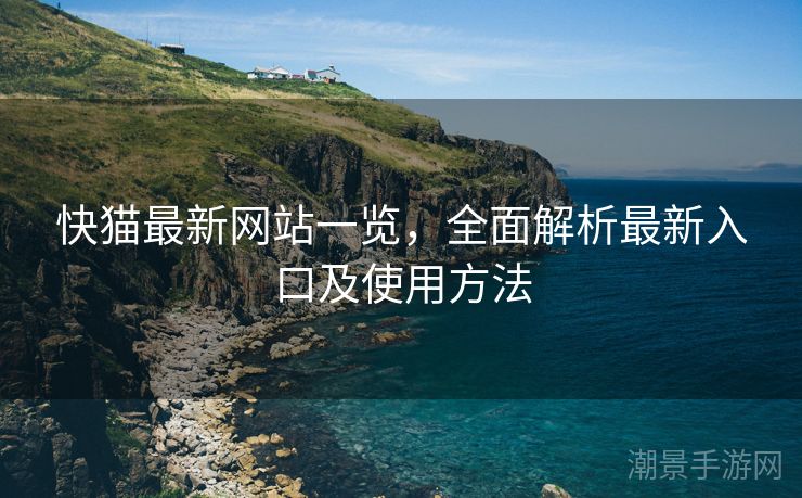快猫最新网站一览，全面解析最新入口及使用方法
