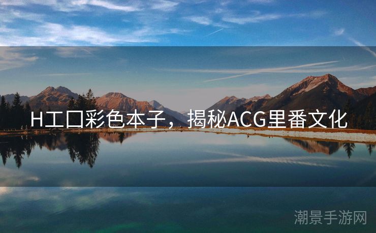 H工囗彩色本子，揭秘ACG里番文化