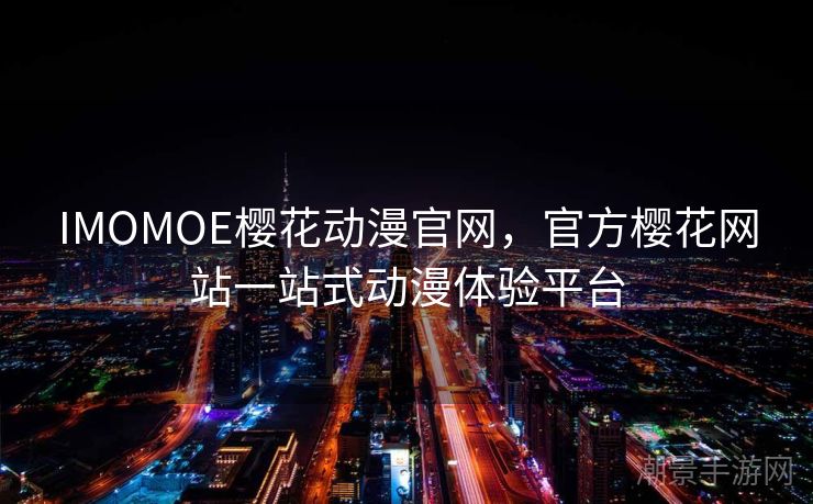 IMOMOE樱花动漫官网，官方樱花网站一站式动漫体验平台