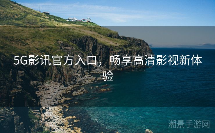 5G影讯官方入口，畅享高清影视新体验