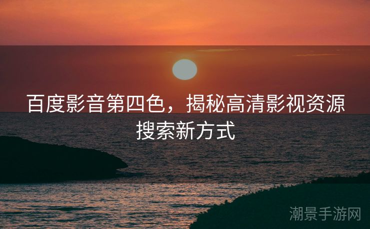 百度影音第四色，揭秘高清影视资源搜索新方式