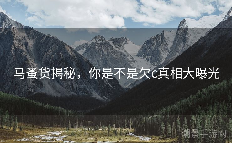 马蚤货揭秘，你是不是欠c真相大曝光