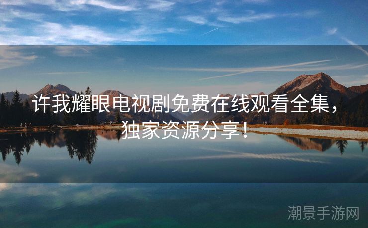 许我耀眼电视剧免费在线观看全集，独家资源分享！