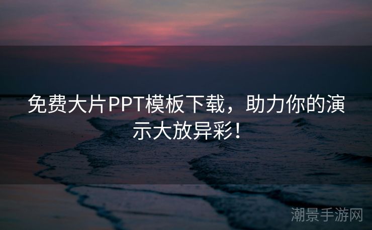 免费大片PPT模板下载，助力你的演示大放异彩！