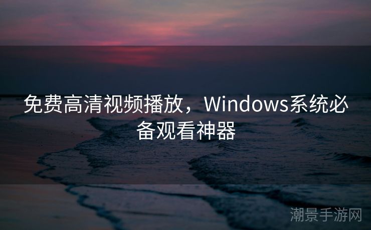 免费高清视频播放，Windows系统必备观看神器