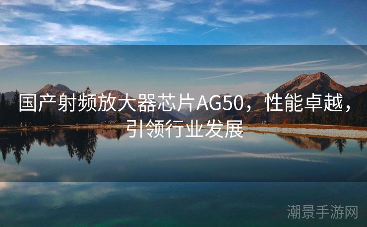 国产射频放大器芯片AG50，性能卓越，引领行业发展