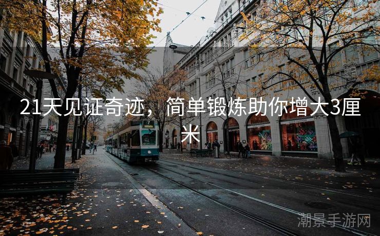 21天见证奇迹，简单锻炼助你增大3厘米