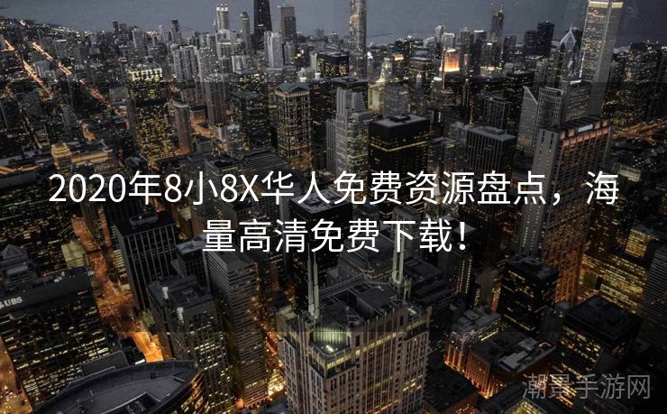 2020年8小8X华人免费资源盘点，海量高清免费下载！