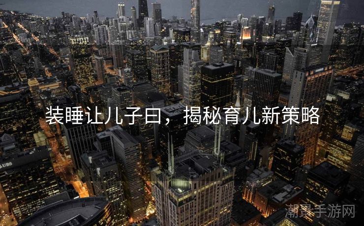 装睡让儿子曰，揭秘育儿新策略