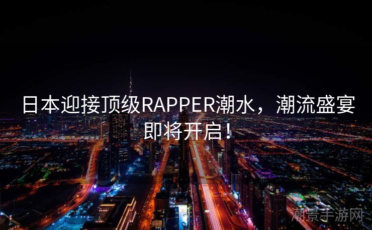 日本迎接顶级RAPPER潮水，潮流盛宴即将开启！