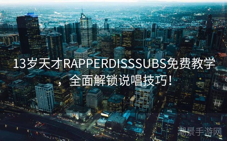 13岁天才RAPPERDISSSUBS免费教学，全面解锁说唱技巧！