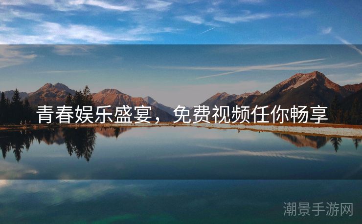 青春娱乐盛宴，免费视频任你畅享