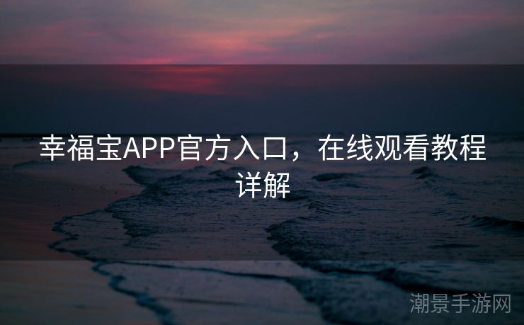 幸福宝APP官方入口，在线观看教程详解