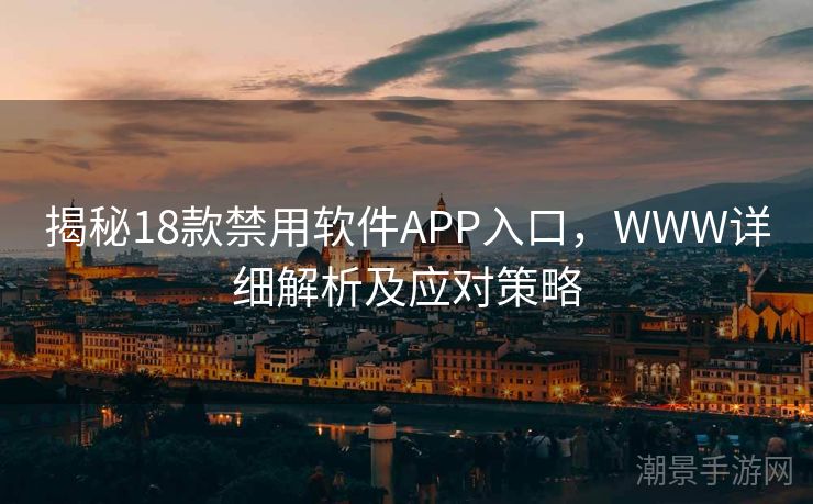 揭秘18款禁用软件APP入口，WWW详细解析及应对策略
