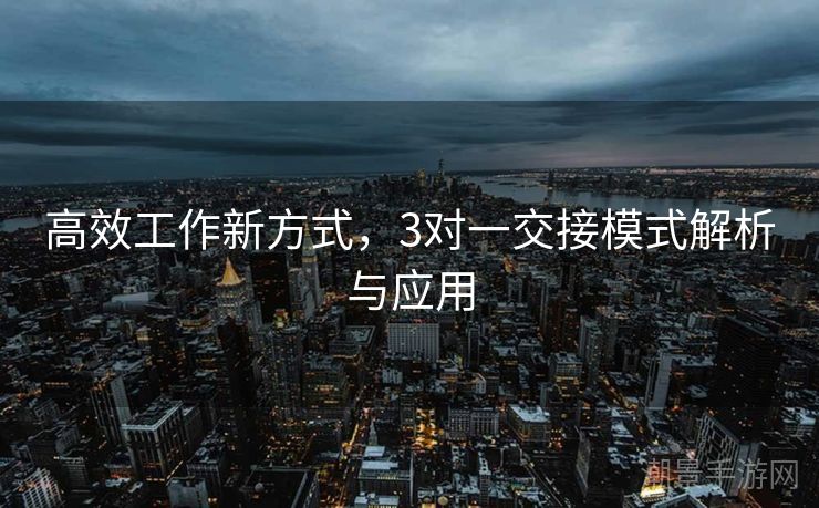 高效工作新方式，3对一交接模式解析与应用