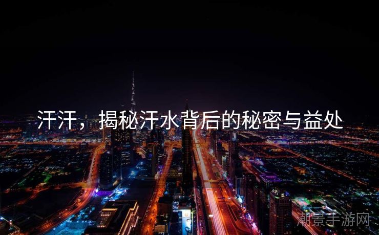 汗汗，揭秘汗水背后的秘密与益处