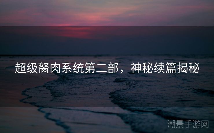 超级胬肉系统第二部，神秘续篇揭秘