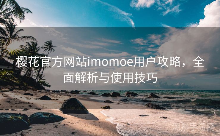 樱花官方网站imomoe用户攻略，全面解析与使用技巧