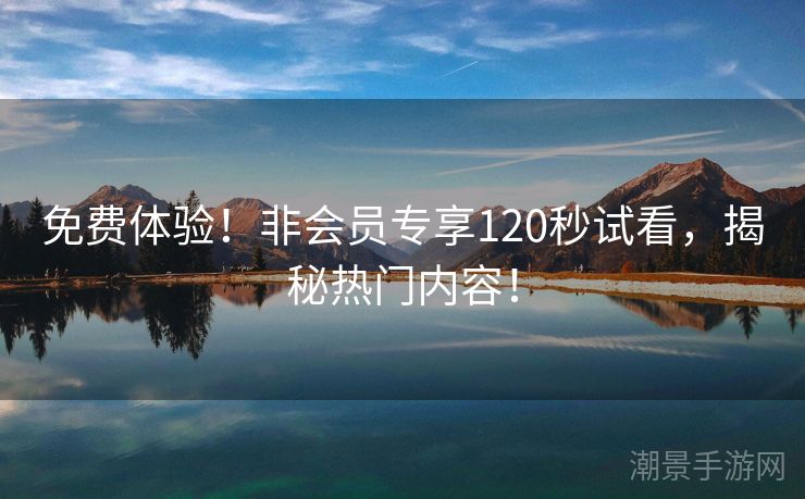 免费体验！非会员专享120秒试看，揭秘热门内容！