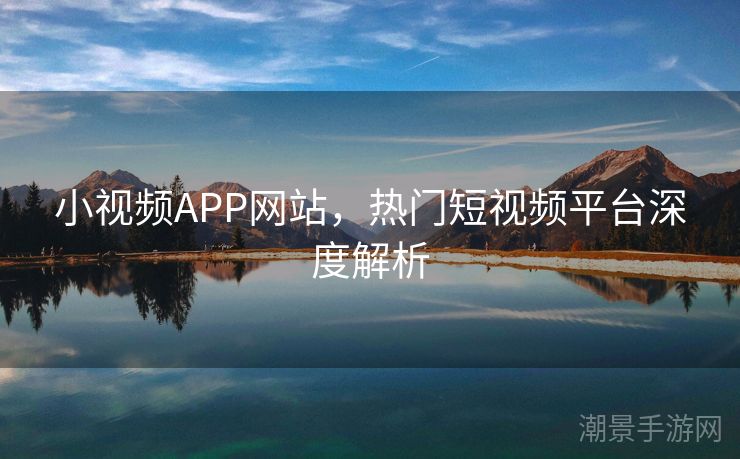 小视频APP网站，热门短视频平台深度解析