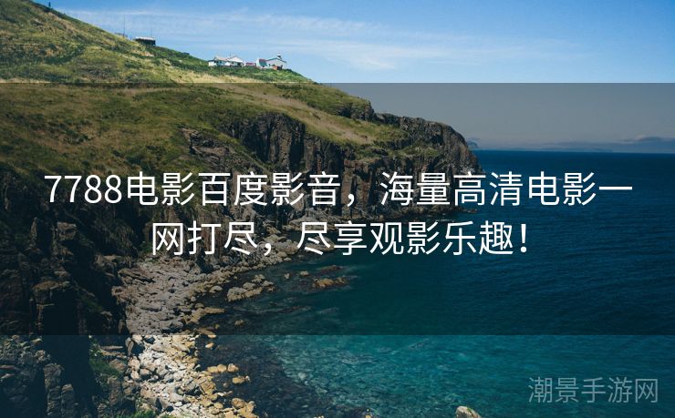 7788电影百度影音，海量高清电影一网打尽，尽享观影乐趣！