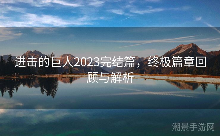进击的巨人2023完结篇，终极篇章回顾与解析
