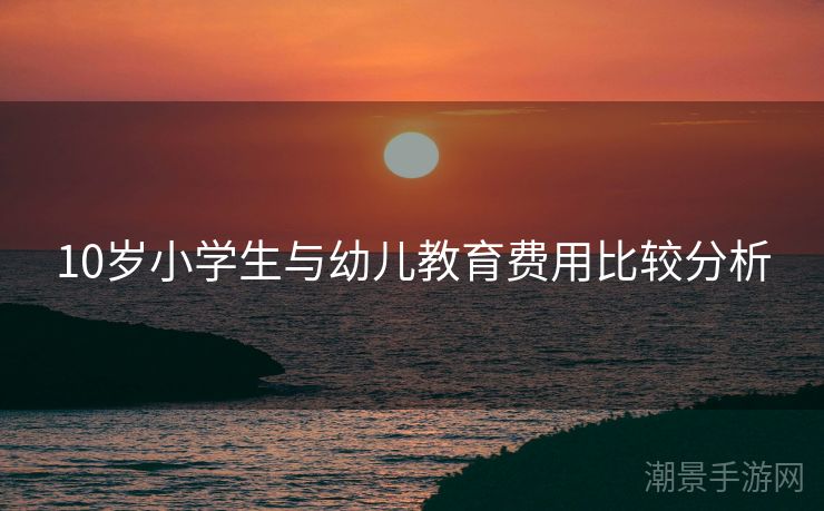 10岁小学生与幼儿教育费用比较分析