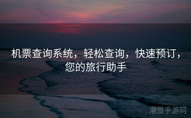 机票查询系统，轻松查询，快速预订，您的旅行助手