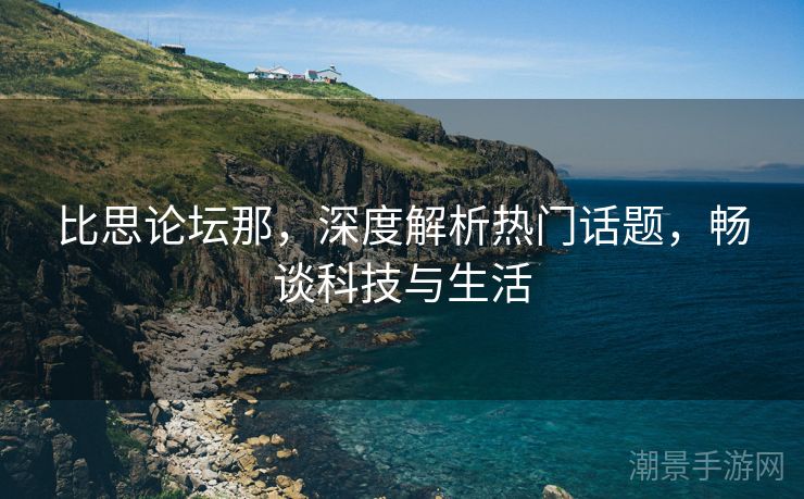 比思论坛那，深度解析热门话题，畅谈科技与生活