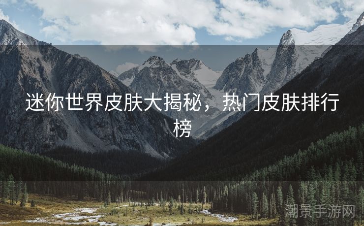 迷你世界皮肤大揭秘，热门皮肤排行榜