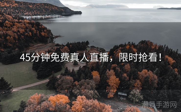 45分钟免费真人直播，限时抢看！