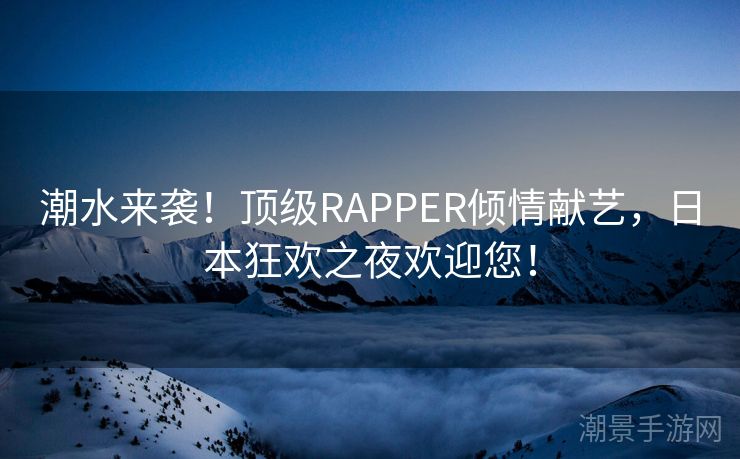 潮水来袭！顶级RAPPER倾情献艺，日本狂欢之夜欢迎您！