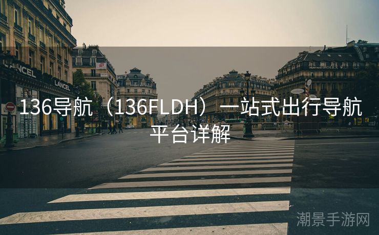 136导航（136FLDH）一站式出行导航平台详解